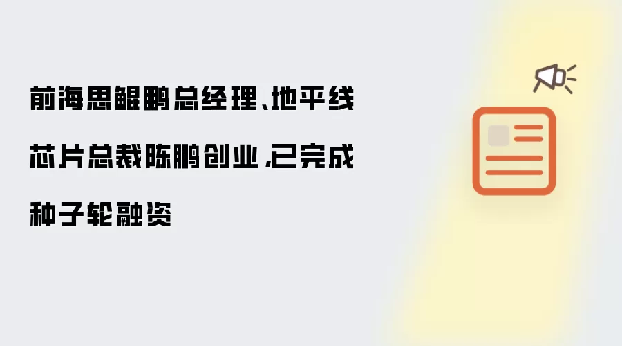 前海思鲲鹏总经理、地平线芯片总裁陈鹏创业，已完成种子轮融资