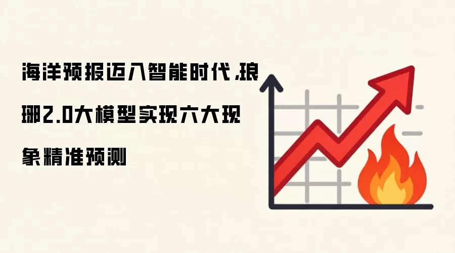 海洋预报迈入智能时代,琅琊2.0大模型实现六大现象精准预测
