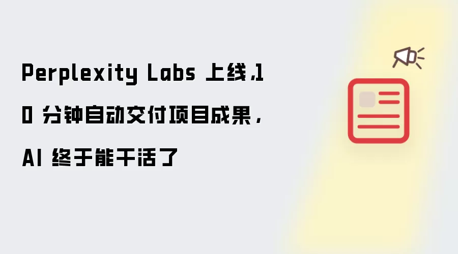 Perplexity Labs 上线，10 分钟自动交付项目成果，AI 终于能干活了