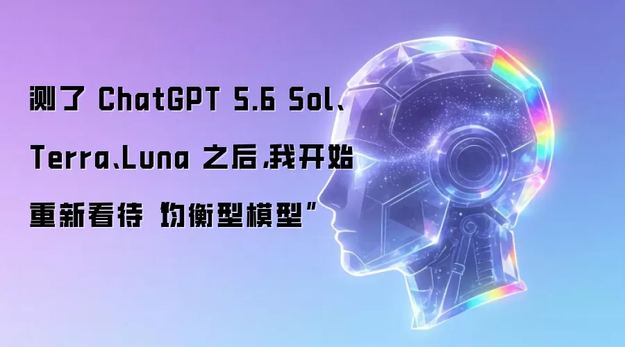 测了 ChatGPT 5.6 Sol、Terra、Luna 之后，我开始重新看待“均衡型模型”
