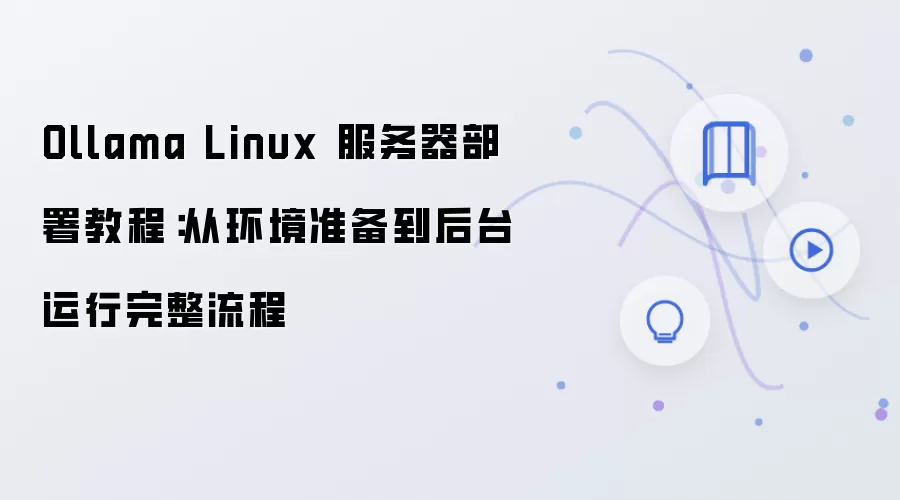 Ollama Linux 服务器部署教程：从环境准备到后台运行完整流程