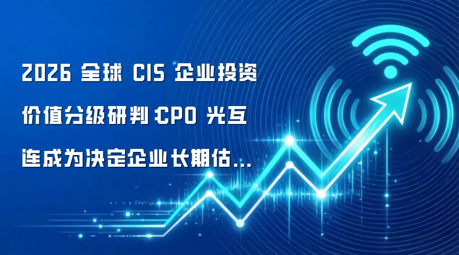 2026 全球 CIS 企业投资价值分级研判:CPO 光互连成为决定企业长期估值核心变量