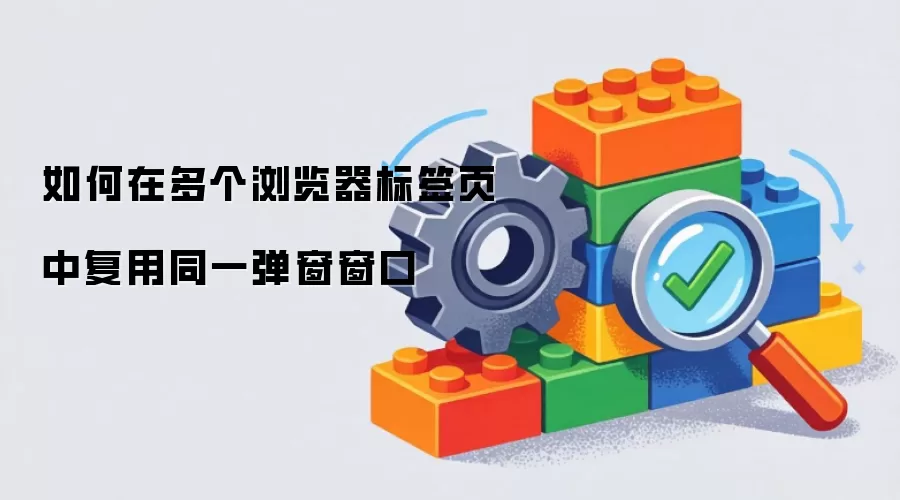 如何在多个浏览器标签页中复用同一弹窗窗口
