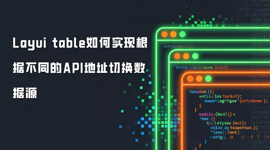 Layui table如何实现根据不同的API地址切换数据源