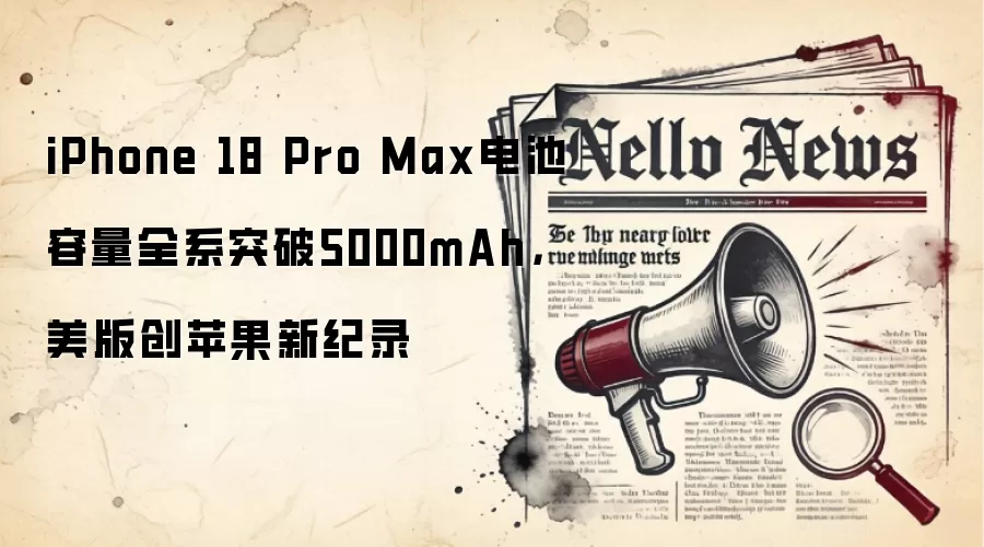 iPhone 18 Pro Max电池容量全系突破5000mAh，美版创苹果新纪录