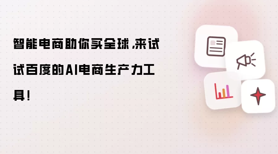 智能电商助你买全球，来试试百度的AI电商生产力工具！