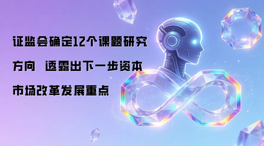 证监会确定12个课题研究方向  透露出下一步资本市场改革发展重点