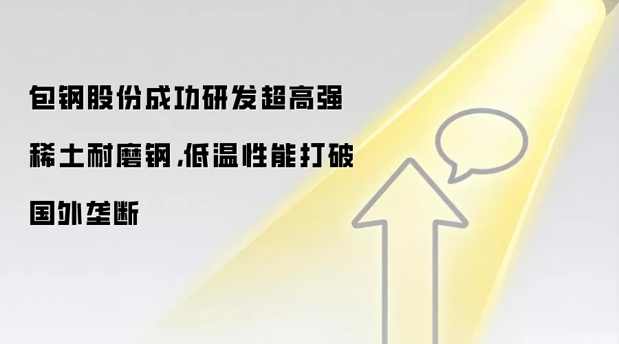 包钢股份成功研发超高强稀土耐磨钢,低温性能打破国外垄断