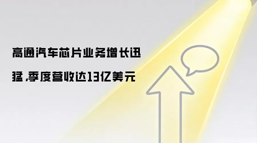 高通汽车芯片业务增长迅猛，季度营收达13亿美元