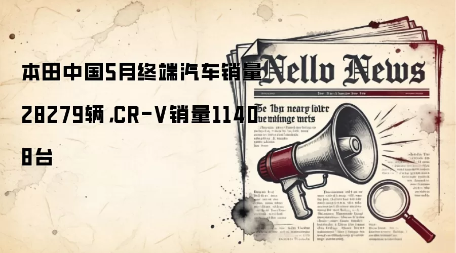 本田中国5月终端汽车销量28279辆，CR-V销量11408台