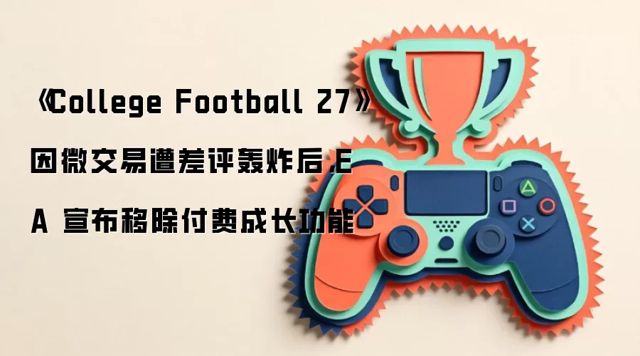 《College Football 27》因微交易遭差评轰炸后,EA 宣布移除付费成长功能