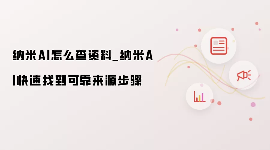 纳米AI怎么查资料_纳米AI快速找到可靠来源步骤