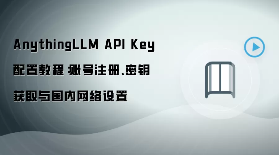 AnythingLLM API Key 配置教程:账号注册、密钥获取与国内网络设置