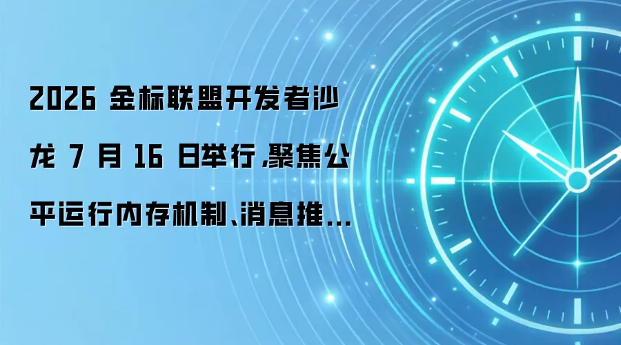 2026 金标联盟开发者沙龙 7 月 16 日举行，聚焦公平运行内存机制、消息推送服务 2.0