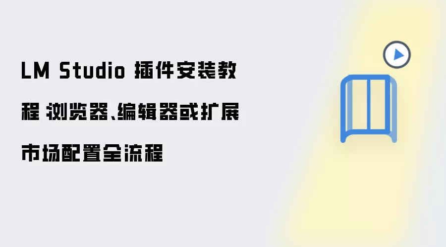 LM Studio 插件安装教程:浏览器、编辑器或扩展市场配置全流程