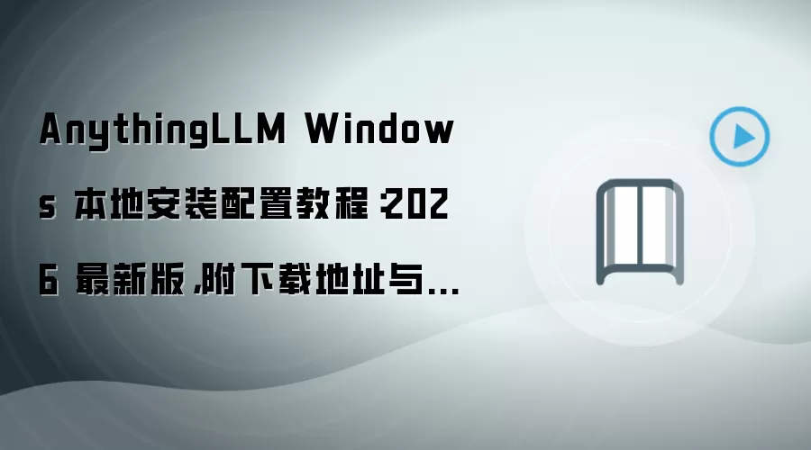 AnythingLLM Windows 本地安装配置教程:2026 最新版,附下载地址与环境要求