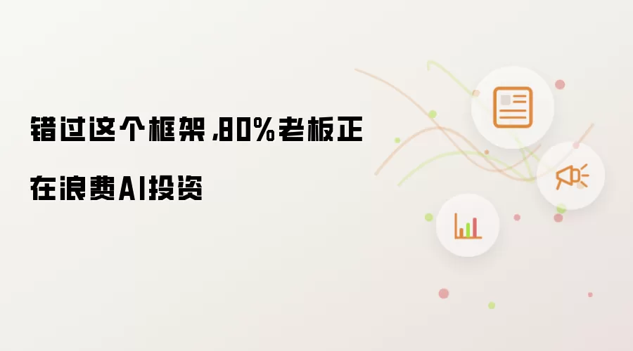 错过这个框架,80%老板正在浪费AI投资