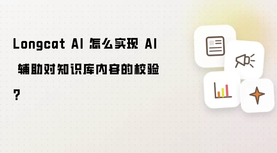 Longcat AI 怎么实现 AI 辅助对知识库内容的校验?