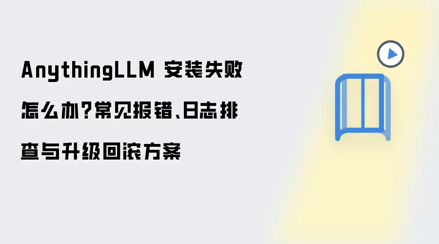 AnythingLLM 安装失败怎么办?常见报错、日志排查与升级回滚方案