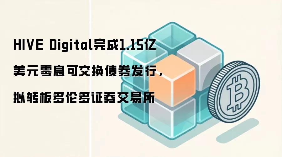 HIVE Digital完成1.15亿美元零息可交换债券发行,拟转板多伦多证券交易所