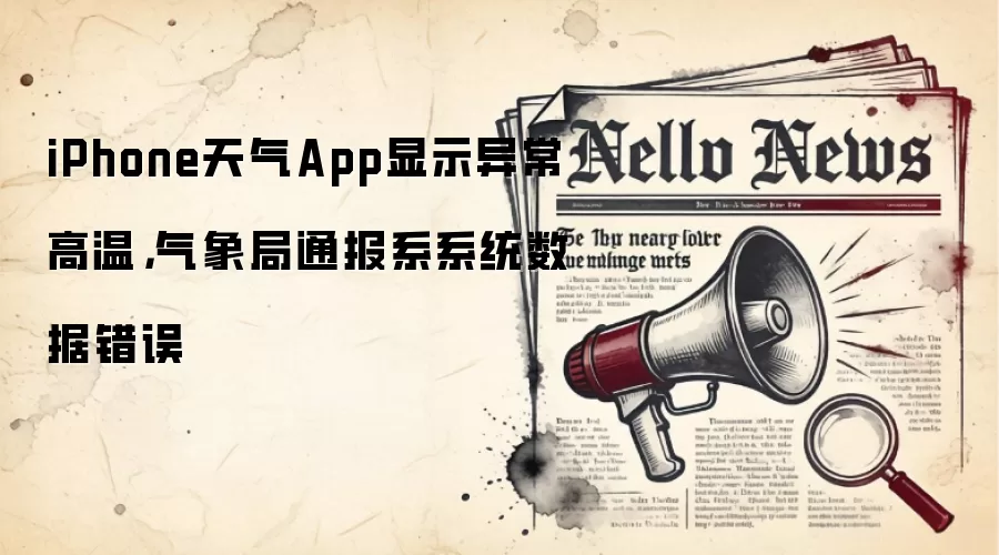 iPhone天气App显示异常高温，气象局通报系系统数据错误