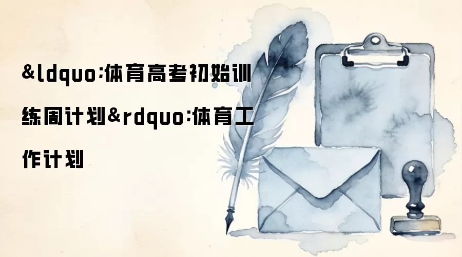 &ldquo;体育高考初始训练周计划&rdquo;体育工作计划