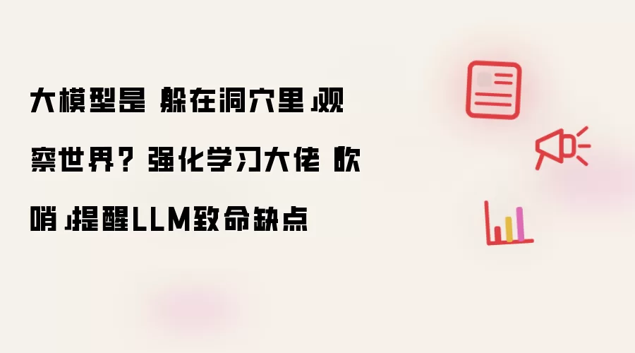 大模型是「躲在洞xue里」观察世界? 强化学习大佬「吹哨」提醒LLM致命缺点
