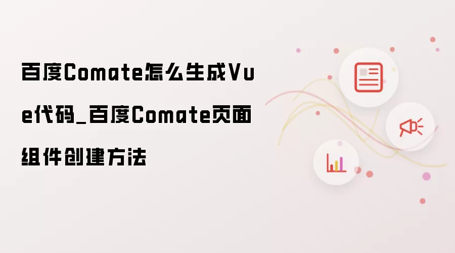 百度Comate怎么生成Vue代码_百度Comate页面组件创建方法