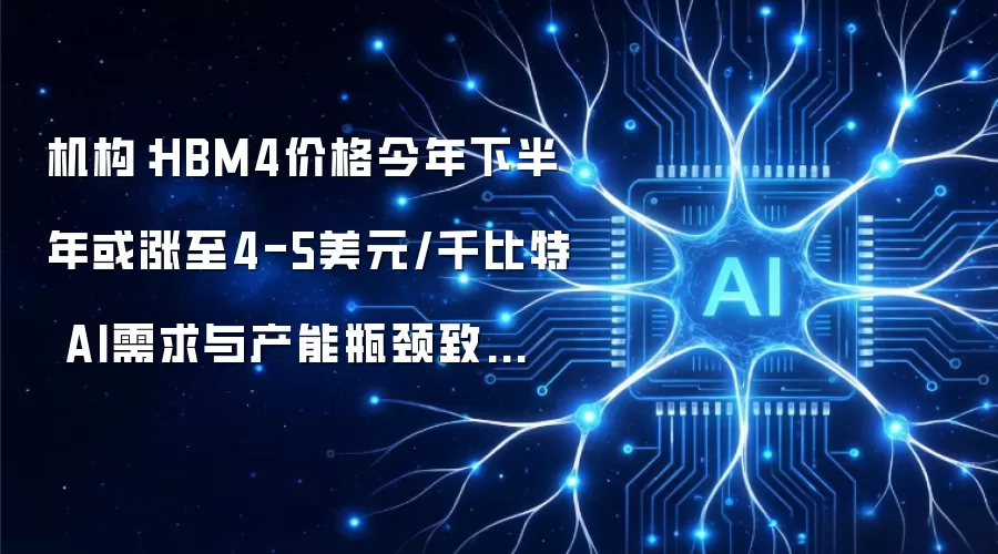 机构：HBM4价格今年下半年或涨至4-5美元/千比特 AI需求与产能瓶颈致全球DRAM半数产能被大厂锁定