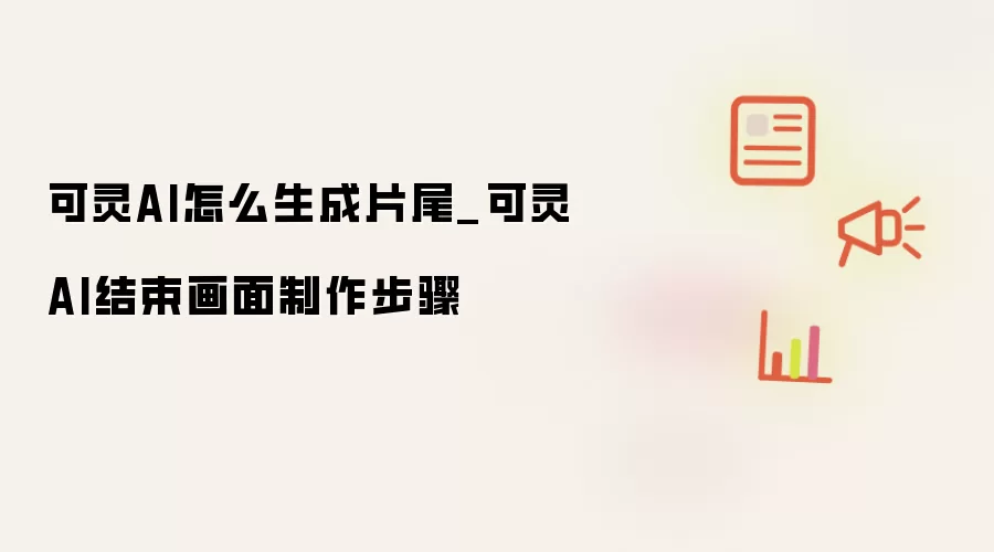 可灵AI怎么生成片尾_可灵AI结束画面制作步骤