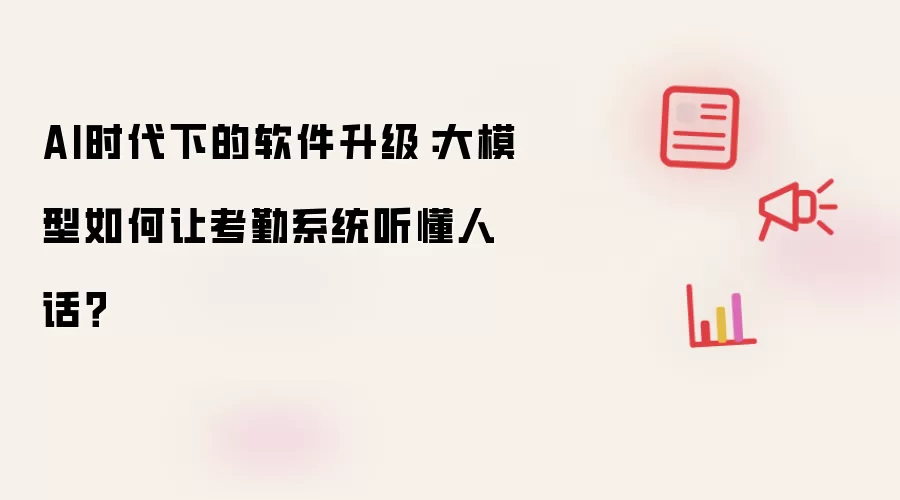 AI时代下的软件升级:大模型如何让考勤系统听懂人话?