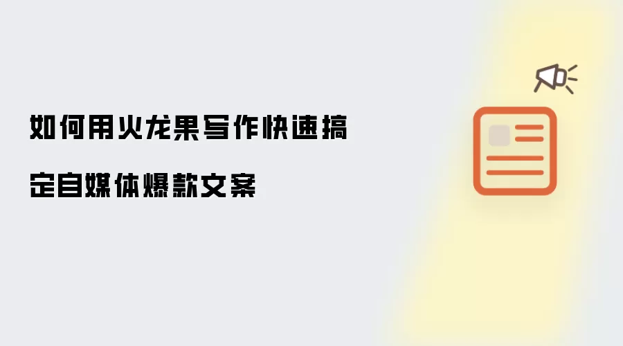 如何用火龙果写作快速搞定自媒体爆款文案