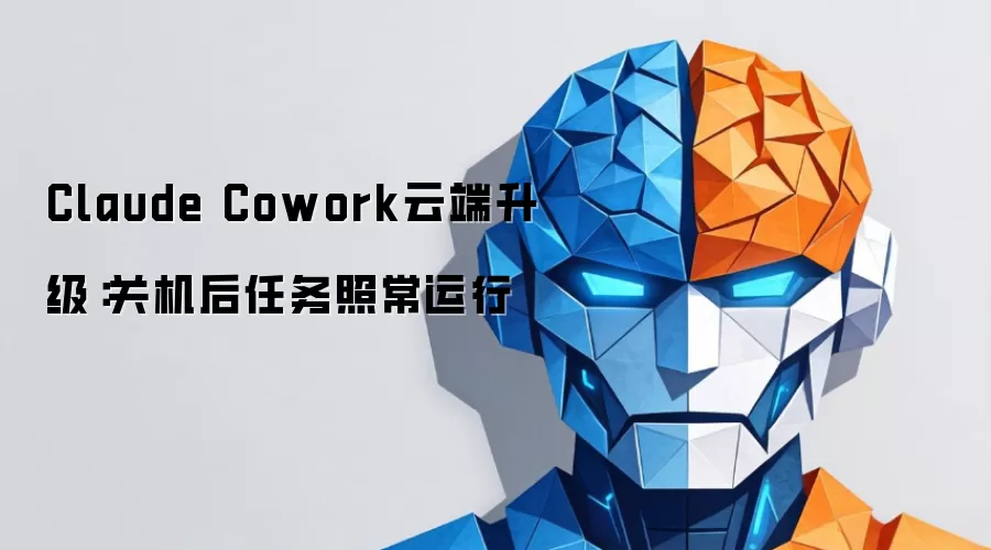 Claude Cowork云端升级：关机后任务照常运行