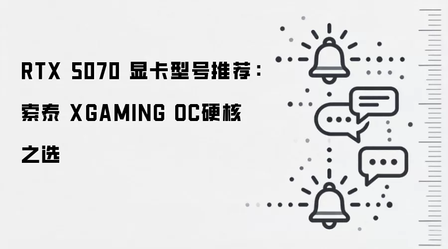 RTX 5070 显卡型号推荐：索泰 XGAMING OC硬核之选