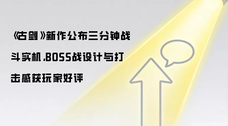 《古剑》新作公布三分钟战斗实机,BOSS战设计与打击感获玩家好评