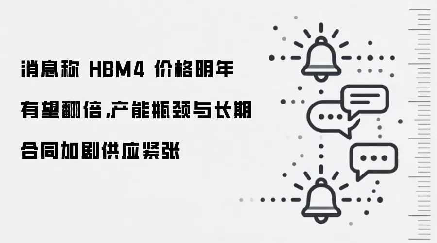 消息称 HBM4 价格明年有望翻倍，产能瓶颈与长期合同加剧供应紧张