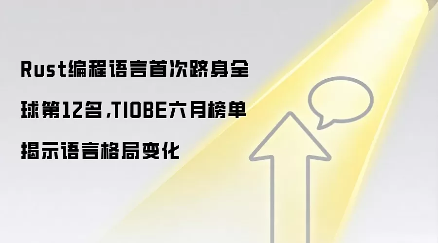 Rust编程语言首次跻身全球第12名,TIOBE六月榜单揭示语言格局变化
