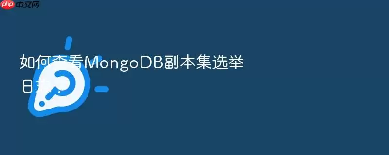 如何查看MongoDB副本集选举日志？