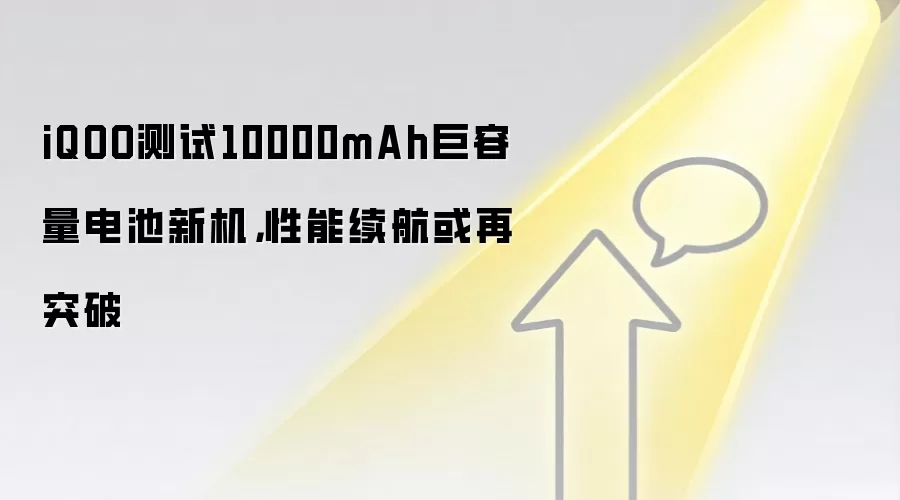 iQOO测试10000mAh巨容量电池新机,性能续航或再突破