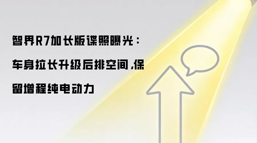 智界R7加长版谍照曝光：车身拉长升级后排空间，保留增程纯电动力