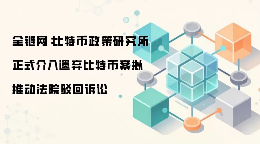 全链网：比特币政策研究所正式介入遗弃比特币案拟推动法院驳回诉讼
