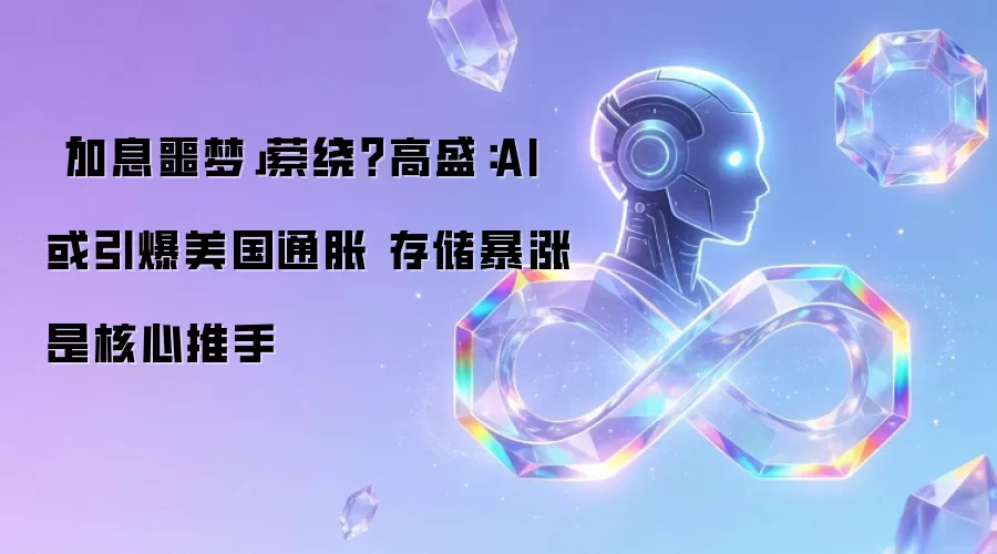 「加息噩梦」萦绕？高盛：AI或引爆美国通胀 存储暴涨是核心推手