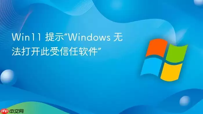 Win11 提示“Windows 无法打开此受信任软件”