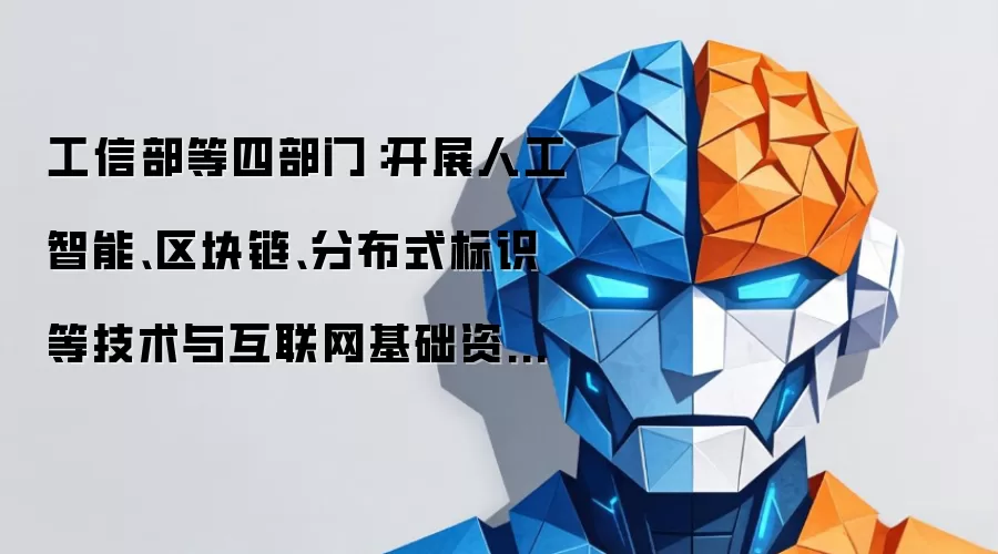 工信部等四部门:开展人工智能、区块链、分布式标识等技术与互联网基础资源融合创新技术攻关