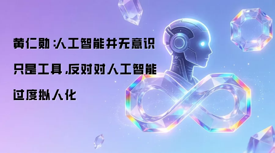 黄仁勋:人工智能并无意识只是工具,反对对人工智能过度拟人化