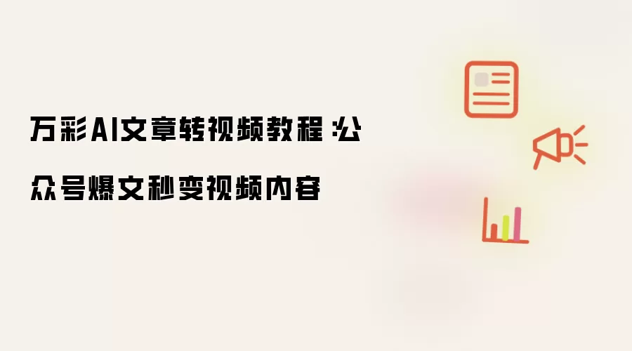 万彩AI文章转视频教程：公众号爆文秒变视频内容
