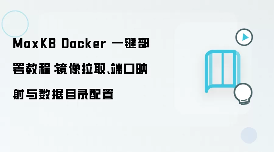 MaxKB Docker 一键部署教程：镜像拉取、端口映射与数据目录配置