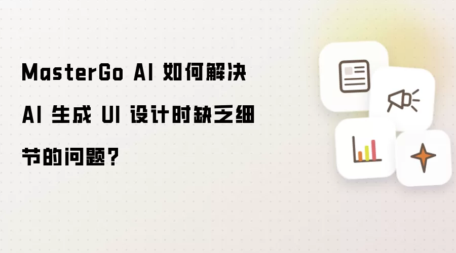 MasterGo AI 如何解决 AI 生成 UI 设计时缺乏细节的问题?