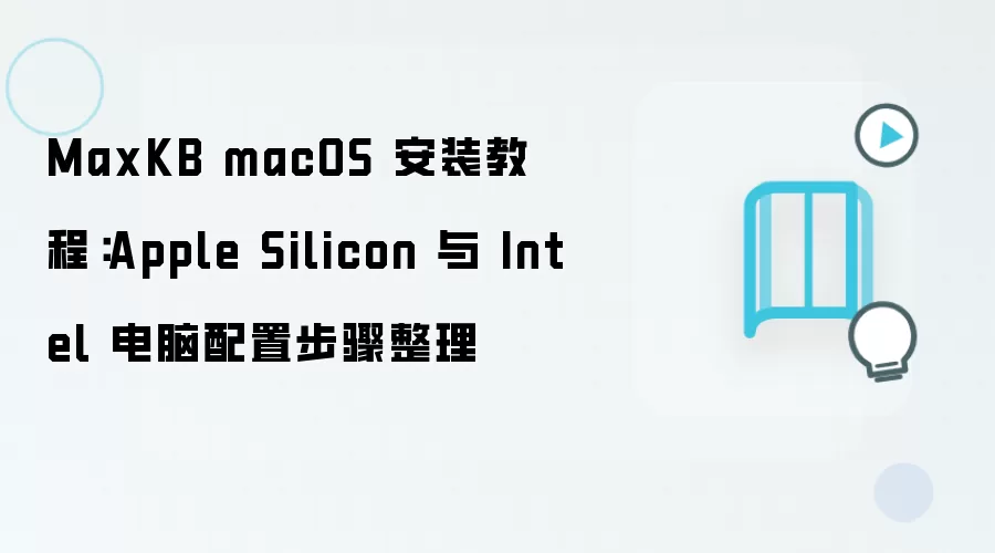 MaxKB macOS 安装教程：Apple Silicon 与 Intel 电脑配置步骤整理
