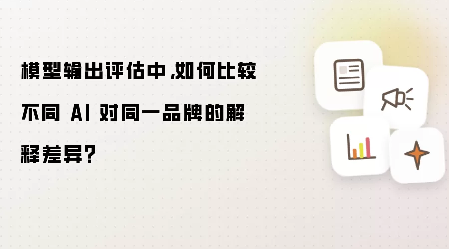 模型输出评估中，如何比较不同 AI 对同一品牌的解释差异？